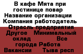 В кафе Мята при гостинице повар › Название организации ­ Компания-работодатель › Отрасль предприятия ­ Другое › Минимальный оклад ­ 15 000 - Все города Работа » Вакансии   . Тыва респ.